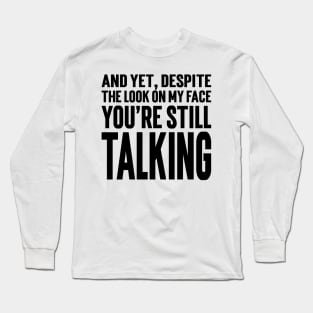 And Yet, Despite The Look On My Face You're Still Talking v4 Long Sleeve T-Shirt